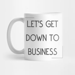 Let's Get Down To Business Mug